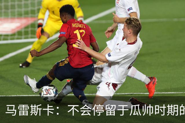 马雷斯卡：不会停留于瓜帅时期的成就 多库对桑德兰可能复出
